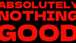 ABSOLUTELY NOTHING GOOD